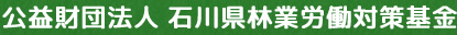 公益財団法人　石川県林業労働対策基金